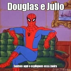 Douglas e Julio Sentem aqui e expliquem essa zueira