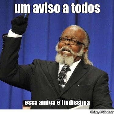 um aviso a todos essa amiga � lindissima