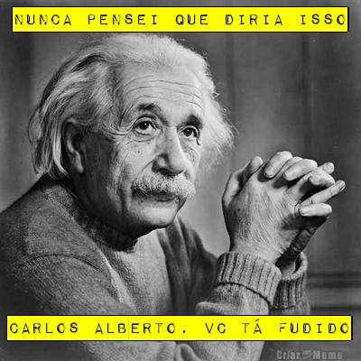 NUNCA PENSEI QUE DIRIA ISSO CARLOS ALBERTO, VC T� FUDIDO