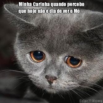 Minha Carinha quando percebo
que hoje n�o � dia de ver o M� 