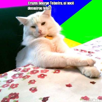 Cruzes George Teixeira, a� voc�
desvairou total 