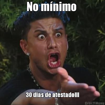No m�nimo  30 dias de atestado!!!