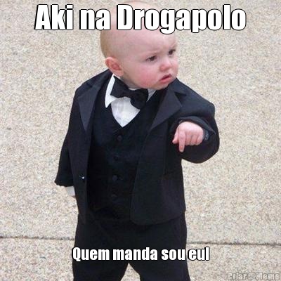 Aki na Drogapolo Quem manda sou eu!