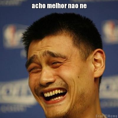 acho melhor nao ne 