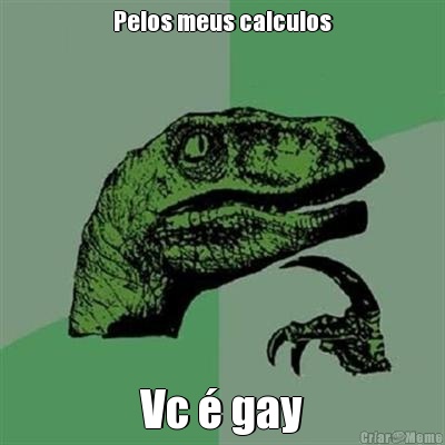 Pelos meus calculos Vc � gay