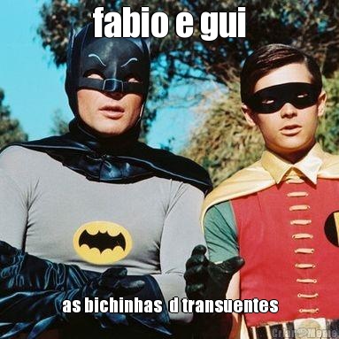 fabio e gui as bichinhas  d transuentes