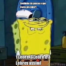 Coelhinho da p�scoa o que
trazes pra mim?!  1 Lebre, 2 Lebre e 3
Lebres assim!