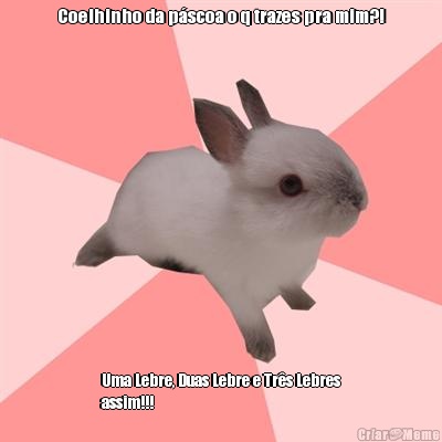 Coelhinho da p�scoa o q trazes pra mim?! Uma Lebre, Duas Lebre e Tr�s Lebres
assim!!! 