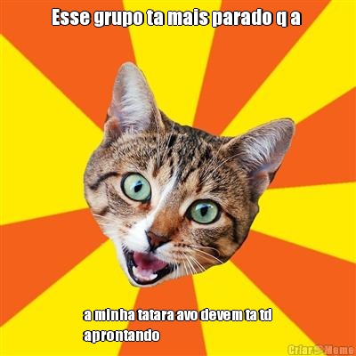 Esse grupo ta mais parado q a  a minha tatara avo devem ta td
aprontando