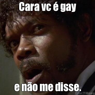 Cara vc � gay e n�o me disse.
