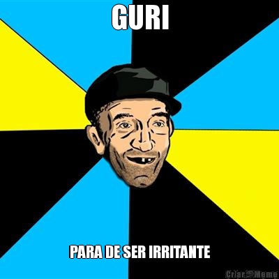 GURI PARA DE SER IRRITANTE