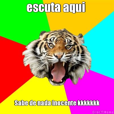 escuta aqui  Sabe de nada inocente kkkkkkk