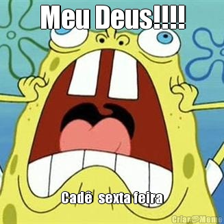 Meu Deus!!!! Cad�  sexta feira