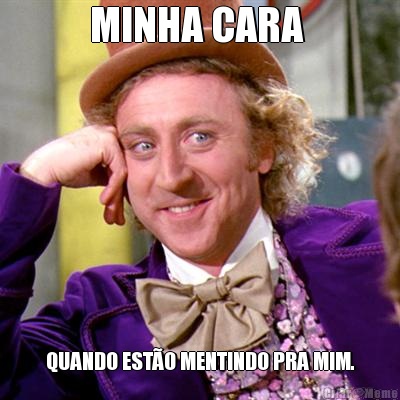MINHA CARA  QUANDO EST�O MENTINDO PRA MIM.