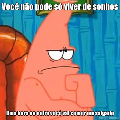 Voc� n�o pode s� viver de sonhos Uma hora ou outra voc� vai comer um salgado