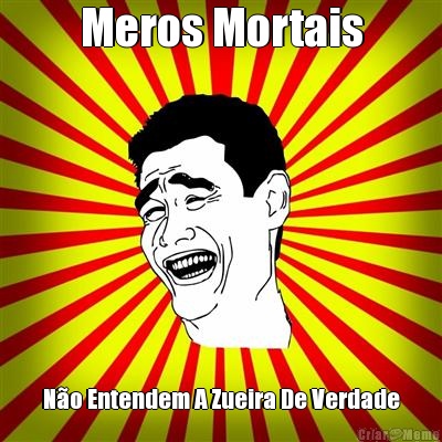 Meros Mortais N�o Entendem A Zueira De Verdade