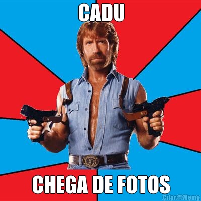 CADU CHEGA DE FOTOS