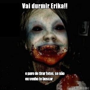 Vai durmir Erika!! e pare de tirar fotos, se n�o
eu venho te buscar