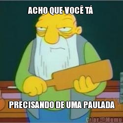 ACHO QUE VOC� T�  PRECISANDO DE UMA PAULADA