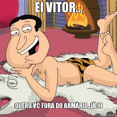 EI VITOR... QUERO VC FORA DO ARM�RIO...J� !!!