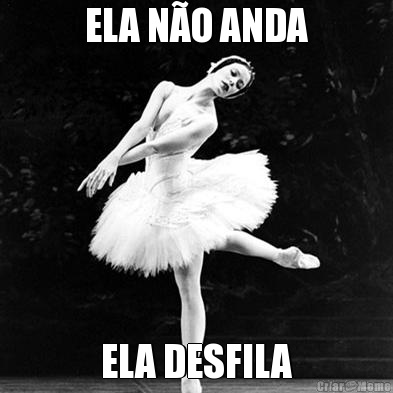 ELA N�O ANDA ELA DESFILA