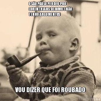 O S�O PAULO PERDEU PRO
CORINTHIANS DE NOVO E N�O
TENHO ARGUMENTOS  VOU DIZER QUE FOI ROUBADO