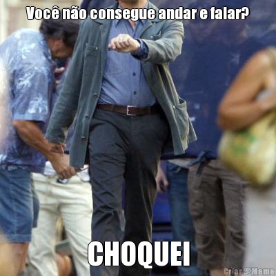 Voc� n�o consegue andar e falar? CHOQUEI