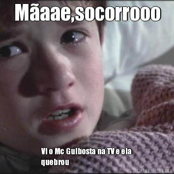 M�aae,socorrooo Vi o Mc Guibosta na TV e ela
quebrou 