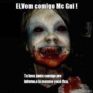 Ei,Vem comigo Mc Gui ! Te levo junto comigo pro
inferno,e l� mesmo voc� fica.