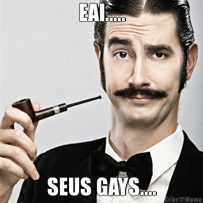 EAI..... SEUS GAYS....