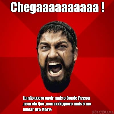 Chegaaaaaaaaaa ! Eu n�o quero ouvir mais o Bonde Passou
,nem ela Qu� ,nem nada,quero mais � me
mudar pra Marte