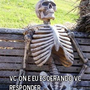  vc on e eu esoerando vc
responder