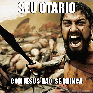 SEU OTARIO COM JESUS N�O  SE BRINCA