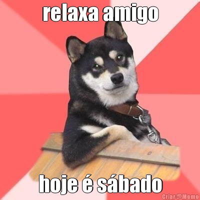 relaxa amigo hoje � s�bado