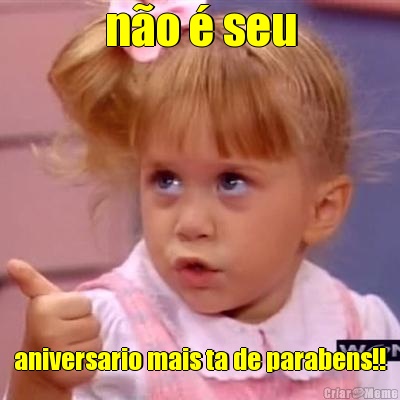 n�o � seu aniversario mais ta de parabens!!