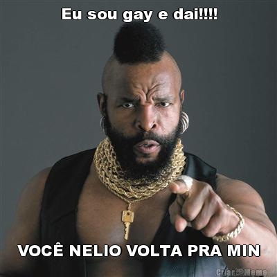 Eu sou gay e dai!!!! VOC� NELIO VOLTA PRA MIN