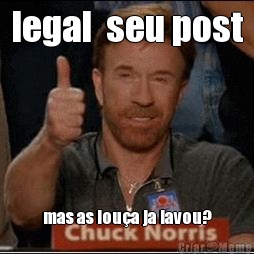 legal  seu post mas as lou�a ja lavou?