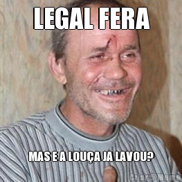 LEGAL FERA MAS E A LOU�A JA LAVOU?