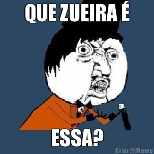 QUE ZUEIRA � ESSA?