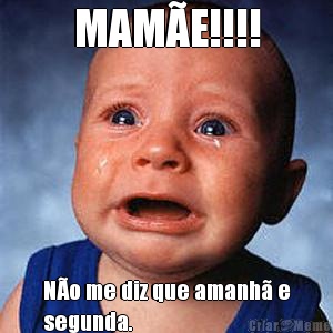 MAM�E!!!! N�o me diz que amanh� e
segunda.