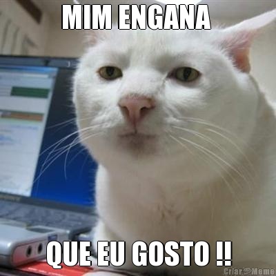 MIM ENGANA  QUE EU GOSTO !!
