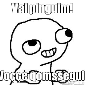 Vai pinguim! Vo��e qomssegui!