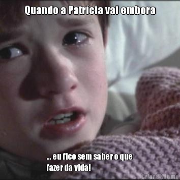 Quando a Patr�cia vai embora ... eu fico sem saber o que
fazer da vida!