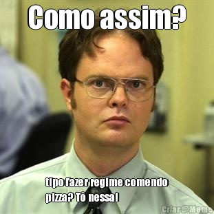 Como assim? tipo fazer regime comendo
pizza? T� nessa!