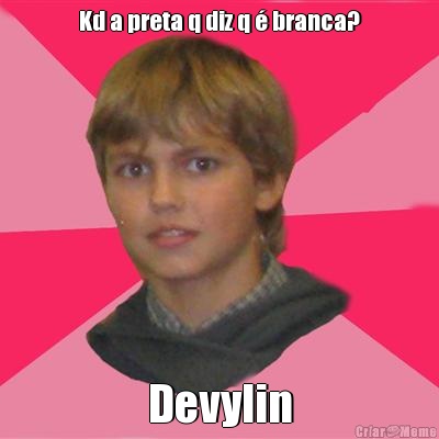 Kd a preta q diz q � branca? Devylin