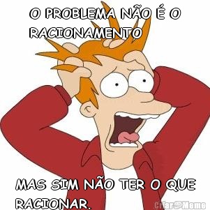 O PROBLEMA N�O � O
RACIONAMENTO MAS SIM N�O TER O QUE
RACIONAR.