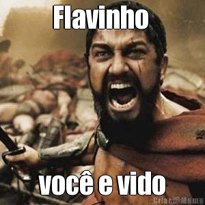Flavinho  voc� e vido