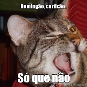 Doming�o, curti��o.. S� que n�o