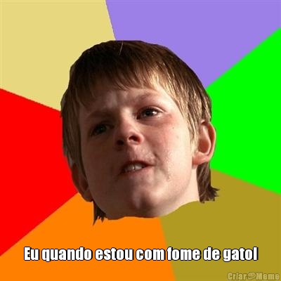  Eu quando estou com fome de gato!