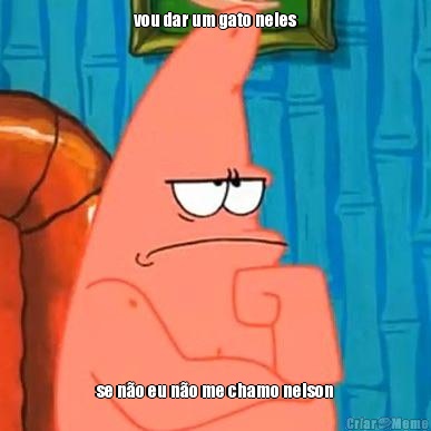 vou dar um gato neles se n�o eu n�o me chamo nelson
